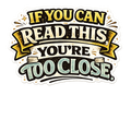 If You Can Read This You're Too Close Sticker